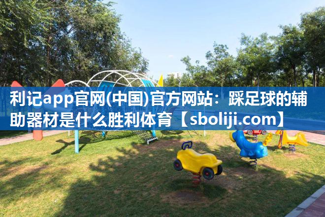 利记app官网(中国)官方网站：踩足球的辅助器材是什么胜利体育