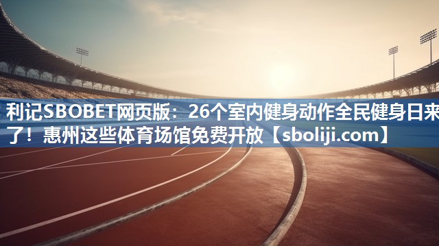 利记SBOBET网页版：26个室内健身动作全民健身日来了！惠州这些体育场馆免费开放