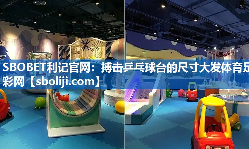 SBOBET利记官网：搏击乒乓球台的尺寸大发体育足彩网
