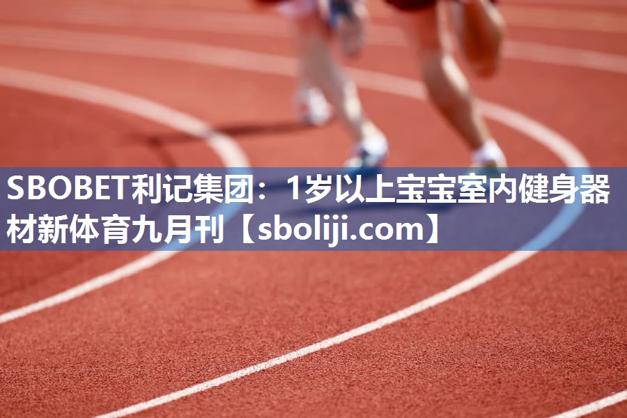 SBOBET利记集团：1岁以上宝宝室内健身器材新体育九月刊
