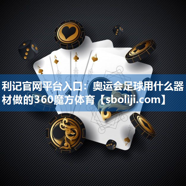 利记官网平台入口：奥运会足球用什么器材做的360魔方体育