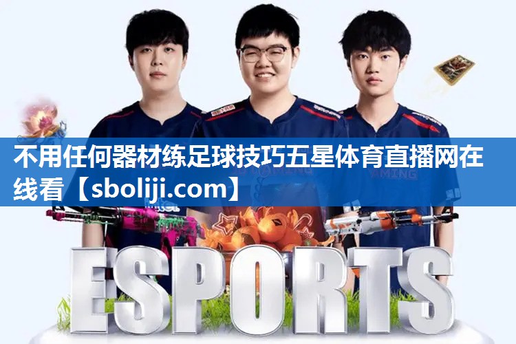 不用任何器材练足球技巧五星体育直播网在线看