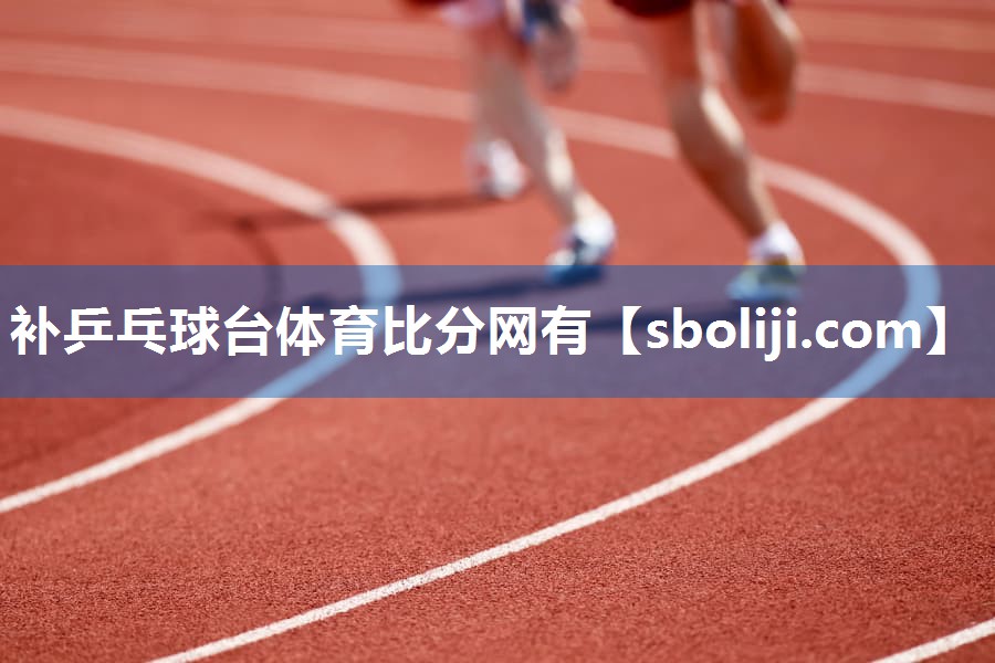 补乒乓球台体育比分网有