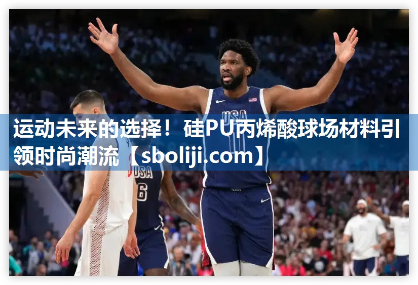 运动未来的选择！硅PU丙烯酸球场材料引领时尚潮流