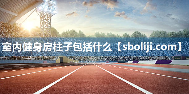 室内健身房柱子包括什么