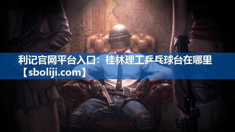 桂林理工乒乓球台在哪里