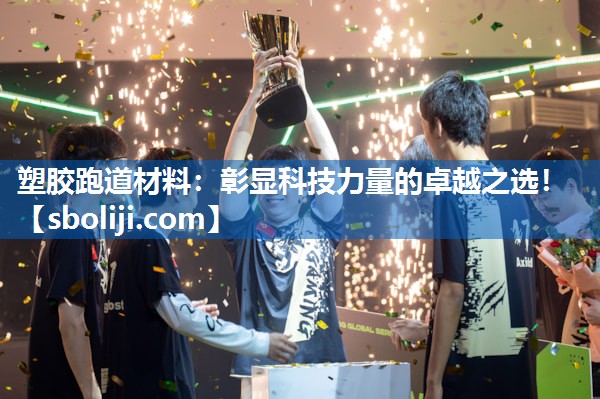 塑胶跑道材料：彰显科技力量的卓越之选！