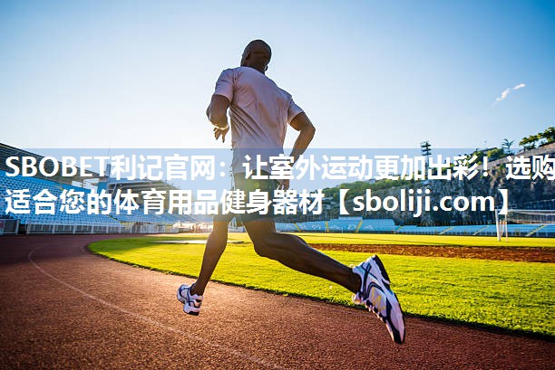 让室外运动更加出彩！选购适合您的体育用品健身器材