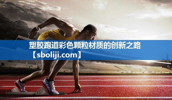 塑胶跑道彩色颗粒材质的创新之路