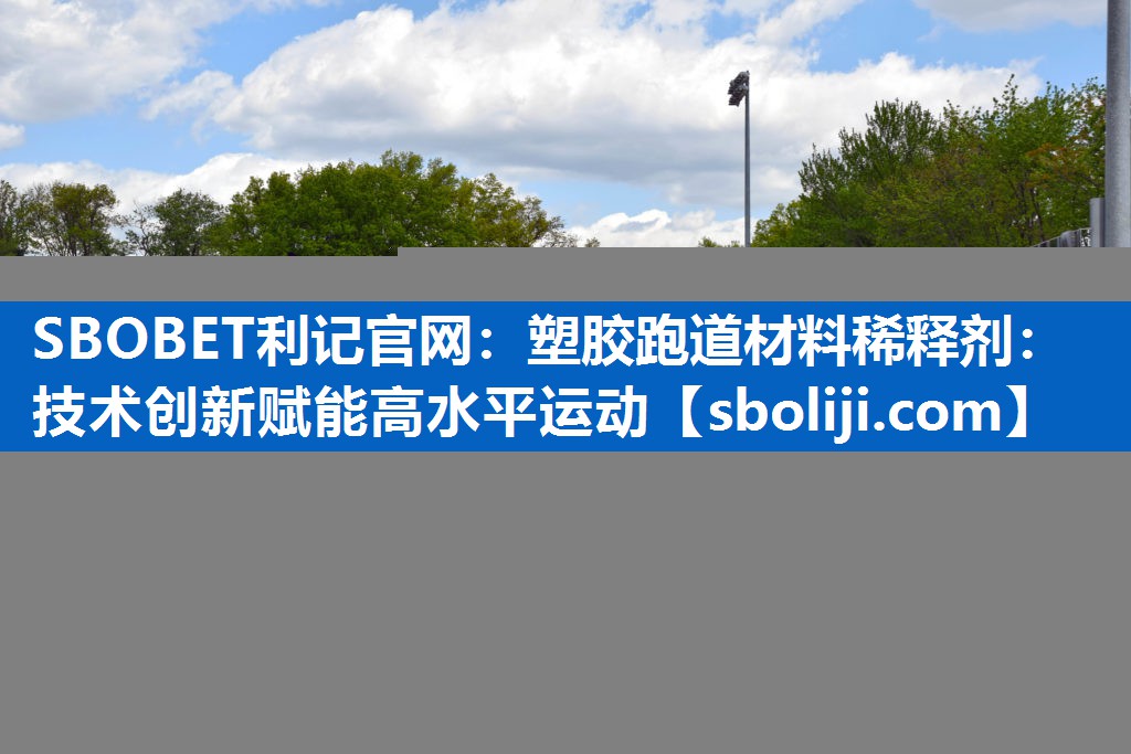 塑胶跑道材料稀释剂：技术创新赋能高水平运动