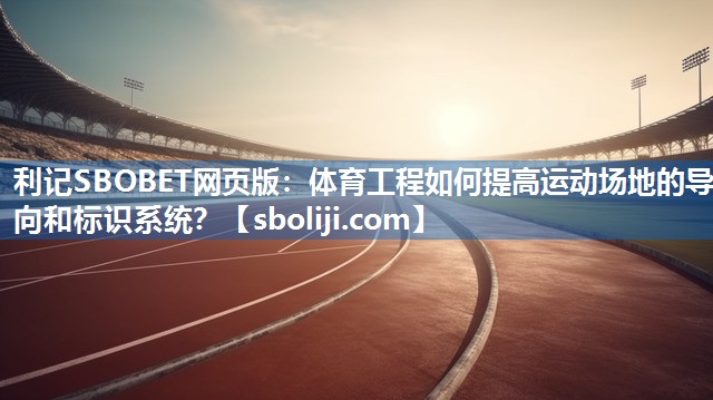 体育工程如何提高运动场地的导向和标识系统？