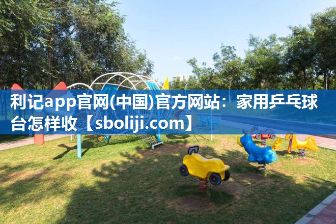家用乒乓球台怎样收