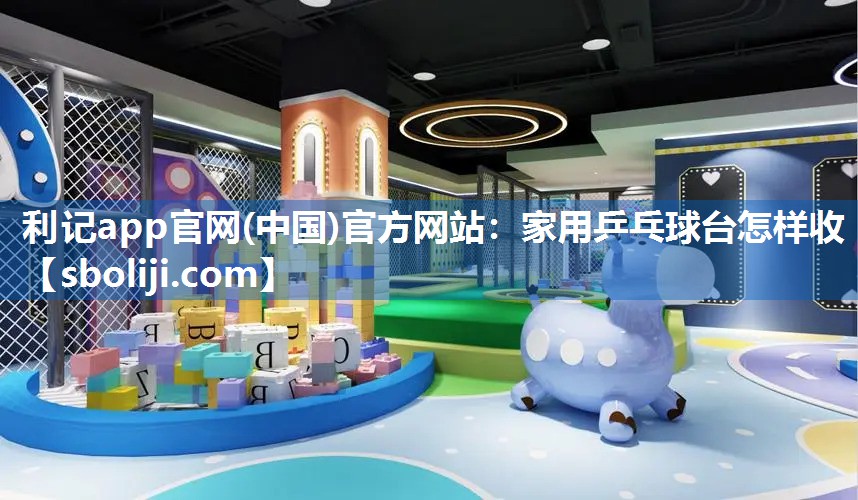 家用乒乓球台怎样收