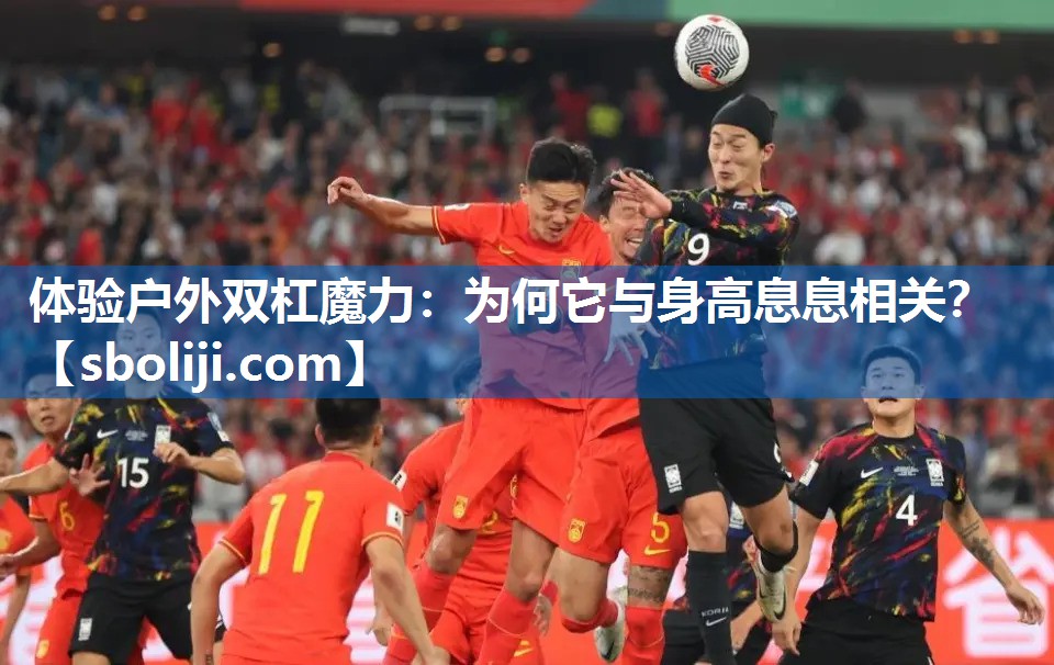 体验户外双杠魔力：为何它与身高息息相关？