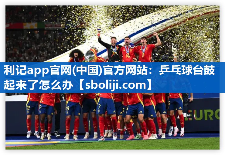乒乓球台鼓起来了怎么办