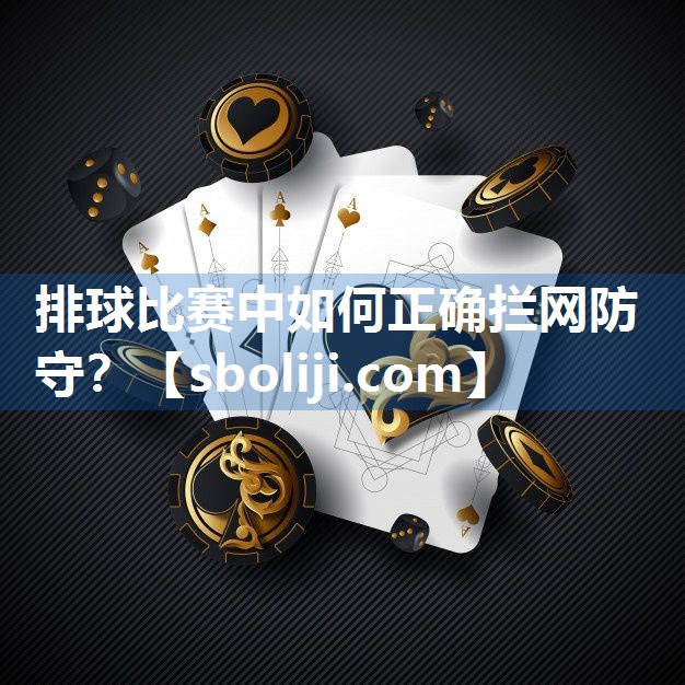 排球比赛中如何正确拦网防守？