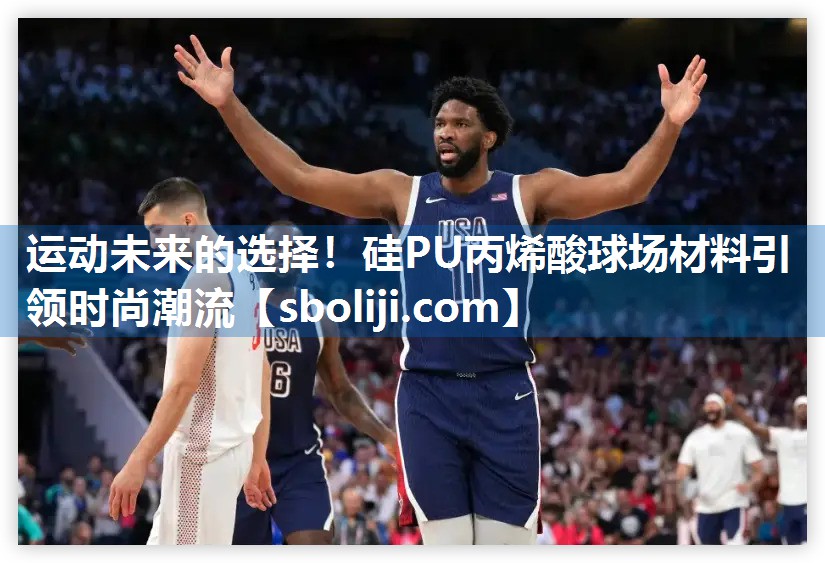 运动未来的选择！硅PU丙烯酸球场材料引领时尚潮流